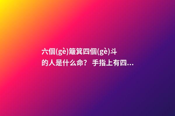 六個(gè)簸箕四個(gè)斗的人是什么命？ 手指上有四個(gè)斗什么意思-第1張-觀點(diǎn)-玄機(jī)派